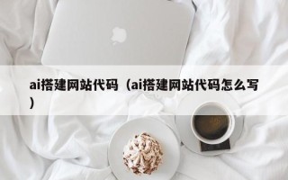 博尔塔拉蒙古ai搭建网站代码（ai搭建网站代码怎么写）
