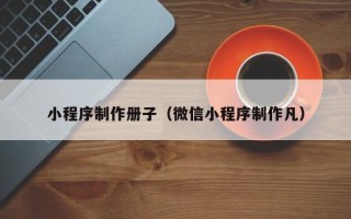 博尔塔拉蒙古小程序制作册子（微信小程序制作凡）