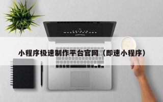 博尔塔拉蒙古小程序极速制作平台官网（即速小程序）