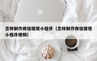 博尔塔拉蒙古怎样制作微信提现小程序（怎样制作微信提现小程序视频）