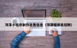 博尔塔拉蒙古菏泽小程序制作出售信息（菏泽程序员招聘）