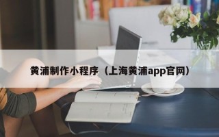 博尔塔拉蒙古黄浦制作小程序（上海黄浦app官网）