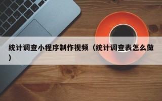 博尔塔拉蒙古统计调查小程序制作视频（统计调查表怎么做）