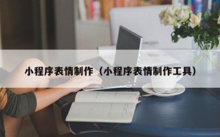 博尔塔拉蒙古小程序表情制作（小程序表情制作工具）