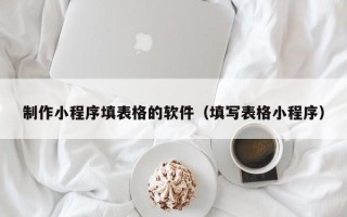 博尔塔拉蒙古制作小程序填表格的软件（填写表格小程序）