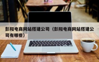 博尔塔拉蒙古彭阳电商网站搭建公司（彭阳电商网站搭建公司有哪些）