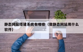 博尔塔拉蒙古静态网站搭建系统有哪些（做静态网站用什么软件）