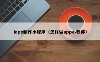 博尔塔拉蒙古iapp制作小程序（怎样做app小程序）