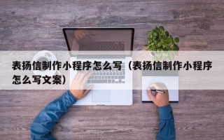 博尔塔拉蒙古表扬信制作小程序怎么写（表扬信制作小程序怎么写文案）