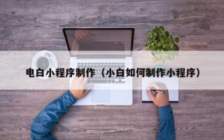 博尔塔拉蒙古电白小程序制作（小白如何制作小程序）