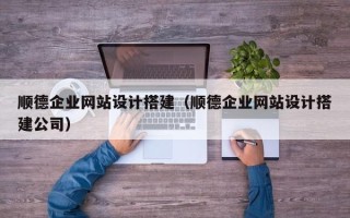 博尔塔拉蒙古顺德企业网站设计搭建（顺德企业网站设计搭建公司）