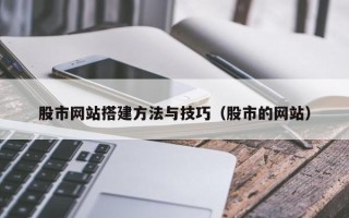 博尔塔拉蒙古股市网站搭建方法与技巧（股市的网站）
