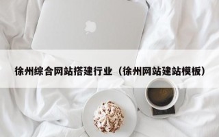 博尔塔拉蒙古徐州综合网站搭建行业（徐州网站建站模板）