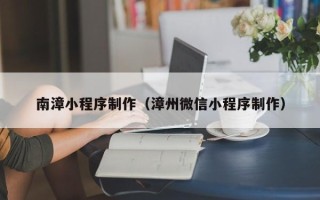 博尔塔拉蒙古南漳小程序制作（漳州微信小程序制作）
