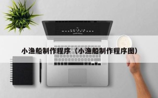 博尔塔拉蒙古小渔船制作程序（小渔船制作程序图）