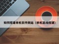 博尔塔拉蒙古如何搭建单机软件网站（单机游戏搭建）
