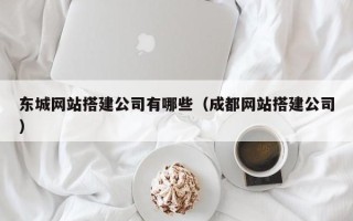 博尔塔拉蒙古东城网站搭建公司有哪些（成都网站搭建公司）