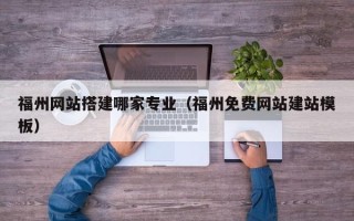 博尔塔拉蒙古福州网站搭建哪家专业（福州免费网站建站模板）