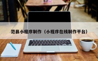 博尔塔拉蒙古范县小程序制作（小程序在线制作平台）
