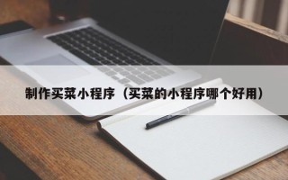 博尔塔拉蒙古制作买菜小程序（买菜的小程序哪个好用）