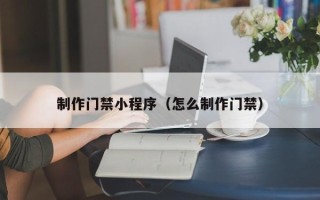 博尔塔拉蒙古制作门禁小程序（怎么制作门禁）